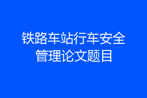 铁路车站行车安全管理论文题目