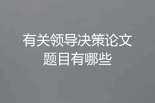 有关领导决策论文题目有哪些