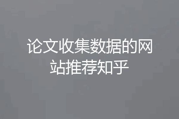 论文收集数据的网站推荐知乎