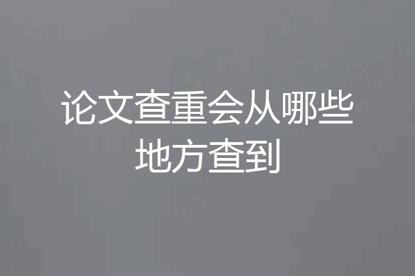 论文查重会从哪些地方查到
