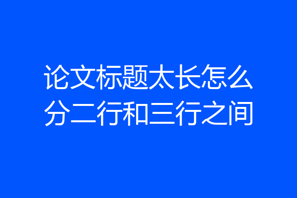 论文标题太长怎么分二行和三行之间