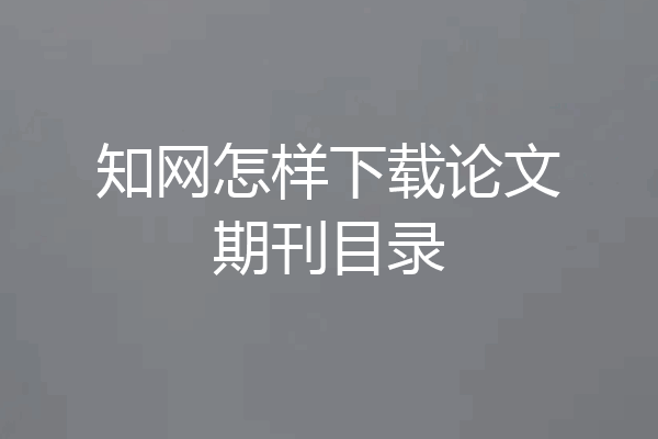 知网怎样下载论文期刊目录