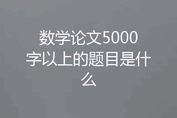 数学论文5000字以上的题目是什么
