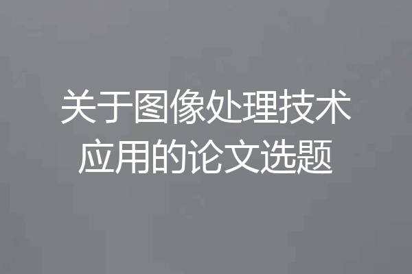 关于图像处理技术应用的论文选题