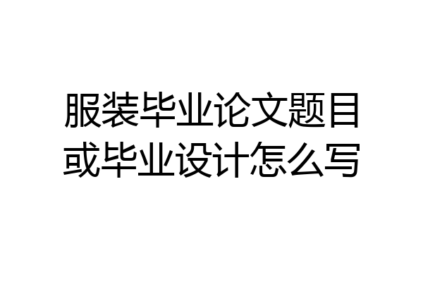 服装毕业论文题目或毕业设计怎么写