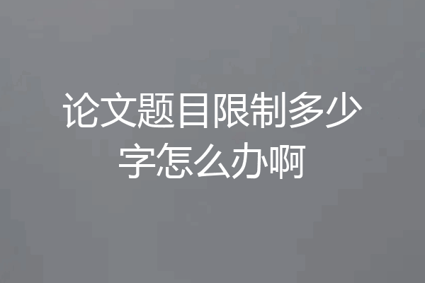 论文题目限制多少字怎么办啊
