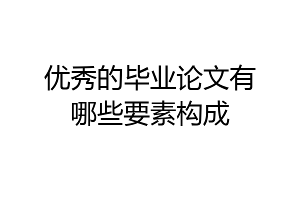 优秀的毕业论文有哪些要素构成