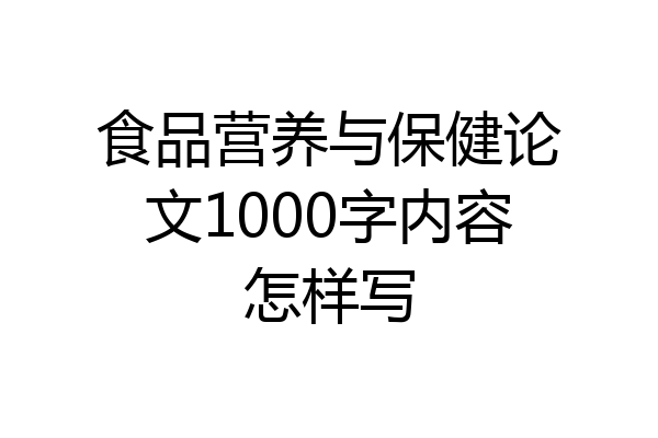 食品营养与保健论文1000字内容怎样写