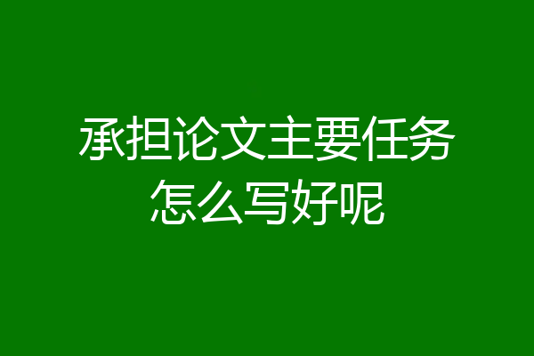 承担论文主要任务怎么写好呢