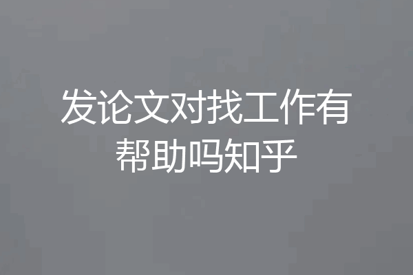发论文对找工作有帮助吗知乎