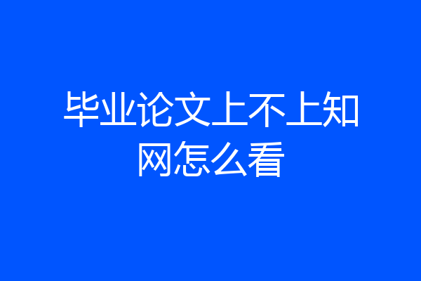 毕业论文上不上知网怎么看