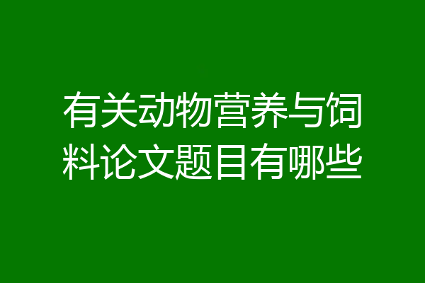 有关动物营养与饲料论文题目有哪些