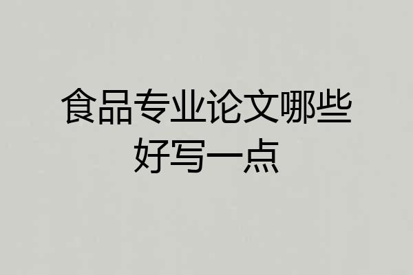 食品专业论文哪些好写一点