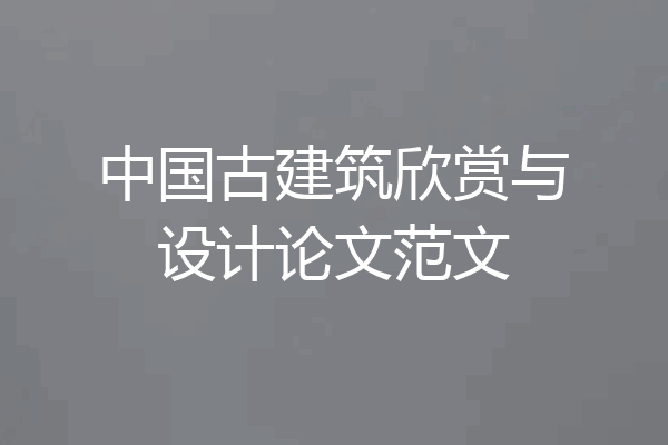 中国古建筑欣赏与设计论文范文