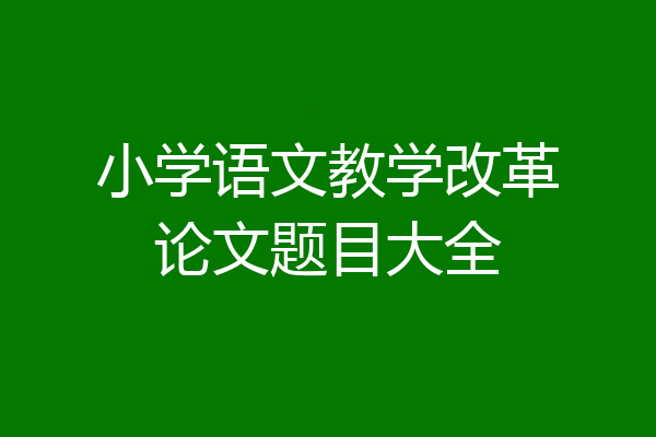 小学语文教学改革论文题目大全
