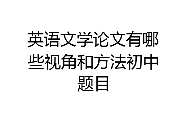 英语文学论文有哪些视角和方法初中题目