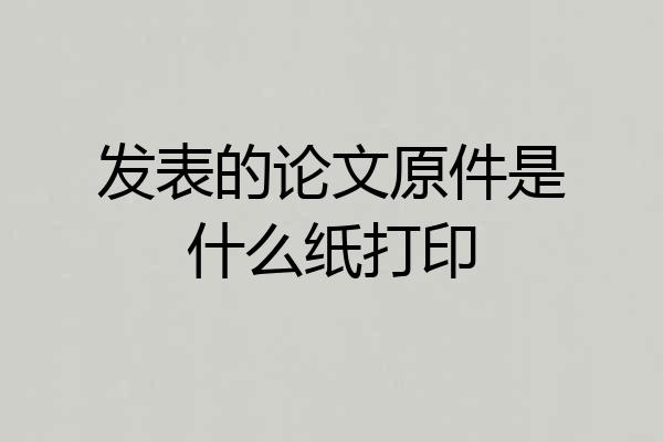 发表的论文原件是什么纸打印