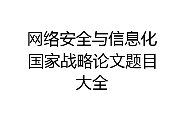 网络安全与信息化国家战略论文题目大全