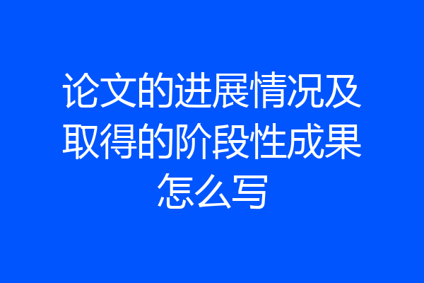 论文的进展情况及取得的阶段性成果怎么写