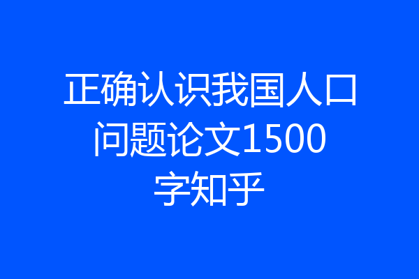 正确认识我国人口问题论文1500字知乎
