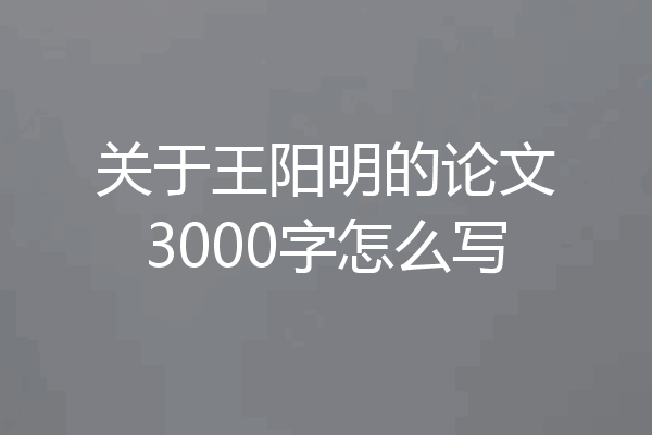 关于王阳明的论文3000字怎么写