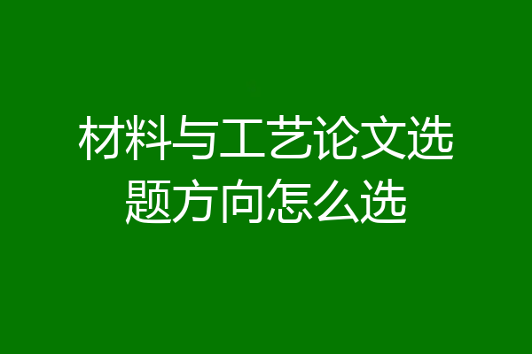 材料与工艺论文选题方向怎么选