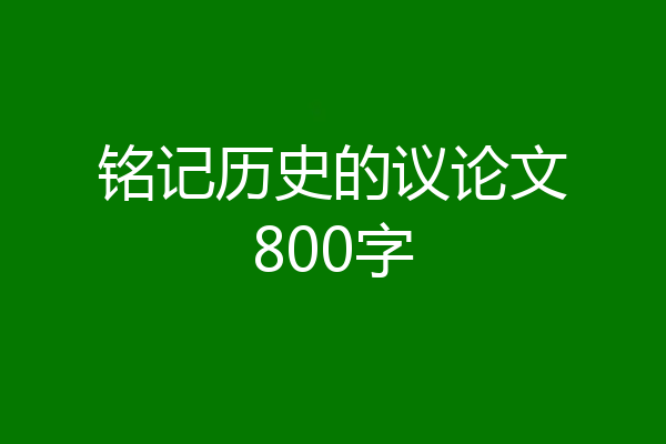 铭记历史的议论文800字