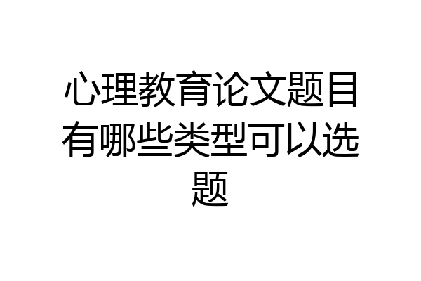 心理教育论文题目有哪些类型可以选题