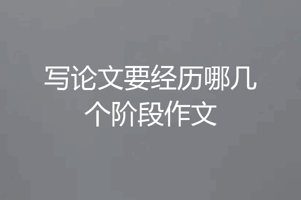 写论文要经历哪几个阶段作文