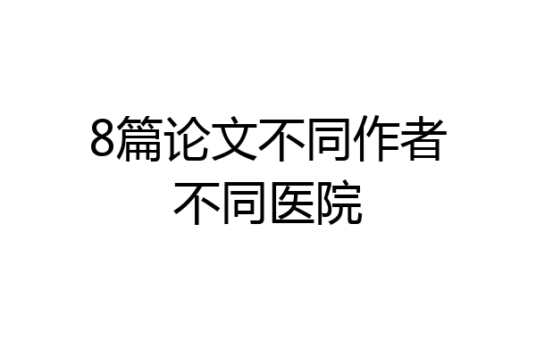 8篇论文不同作者不同医院