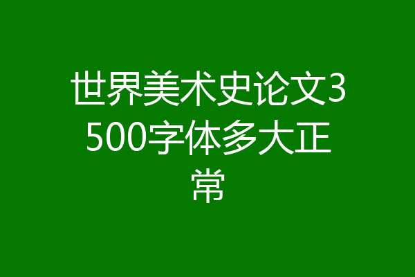 世界美术史论文3500字体多大正常