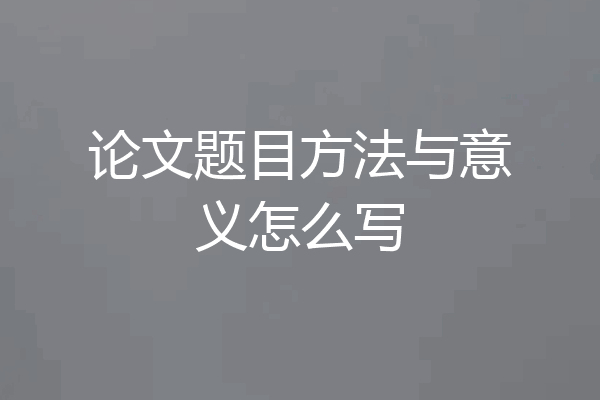 论文题目方法与意义怎么写