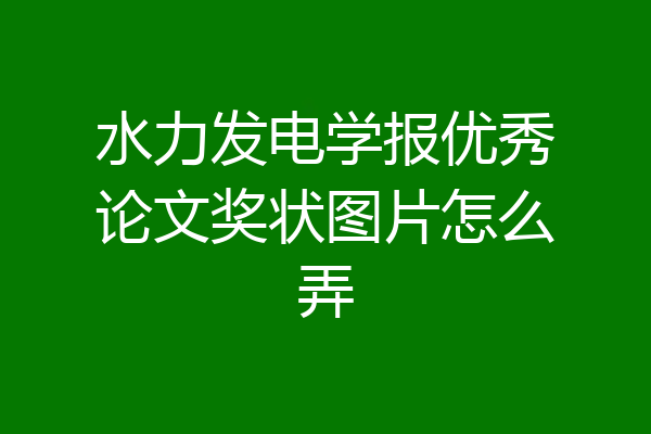 水力发电学报优秀论文奖状图片怎么弄