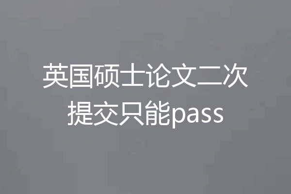 英国硕士论文二次提交只能pass