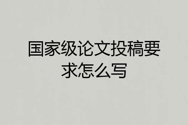国家级论文投稿要求怎么写