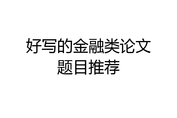 好写的金融类论文题目推荐