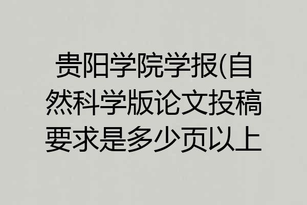 贵阳学院学报(自然科学版论文投稿要求是多少页以上