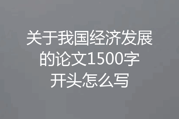 关于我国经济发展的论文1500字开头怎么写