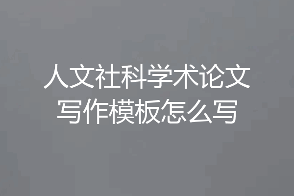 人文社科学术论文写作模板怎么写