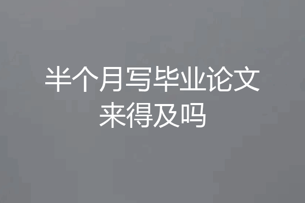 半个月写毕业论文来得及吗