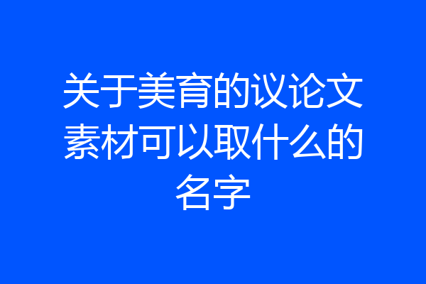 关于美育的议论文素材可以取什么的名字