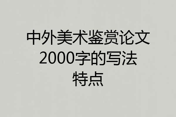 中外美术鉴赏论文2000字的写法特点