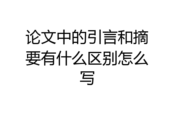 论文中的引言和摘要有什么区别怎么写