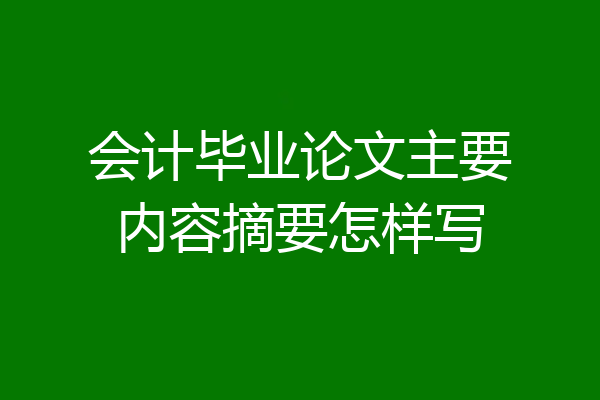 会计毕业论文主要内容摘要怎样写