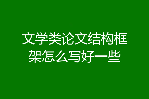 文学类论文结构框架怎么写好一些