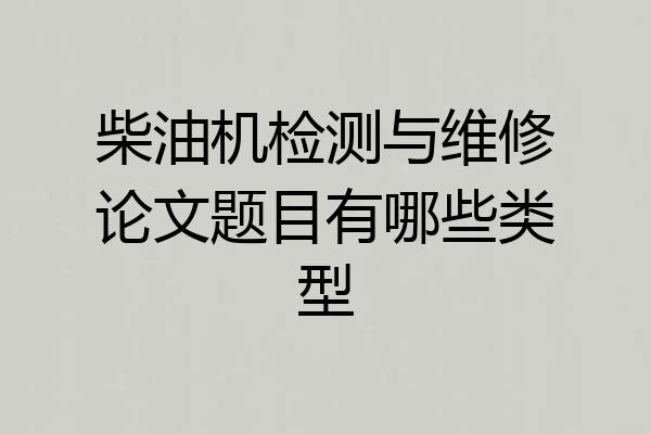 柴油机检测与维修论文题目有哪些类型