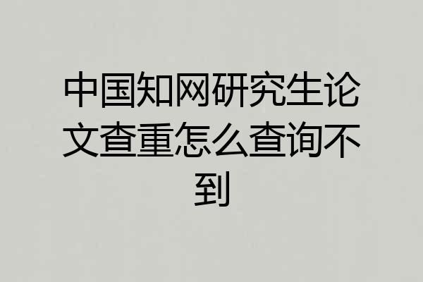 中国知网研究生论文查重怎么查询不到
