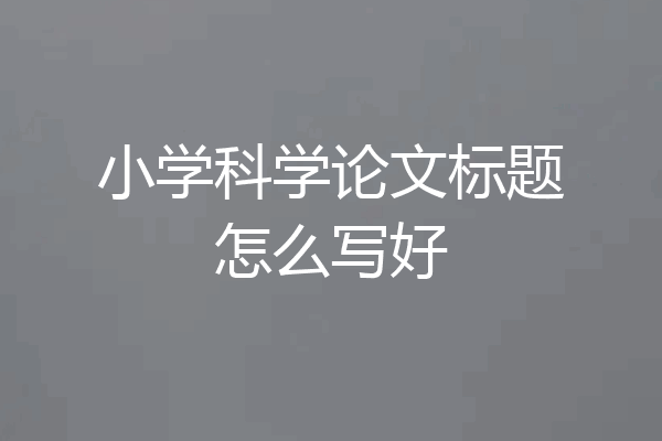 小学科学论文标题怎么写好