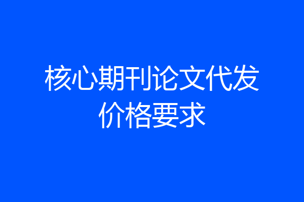 核心期刊论文代发价格要求