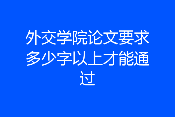 外交学院论文要求多少字以上才能通过